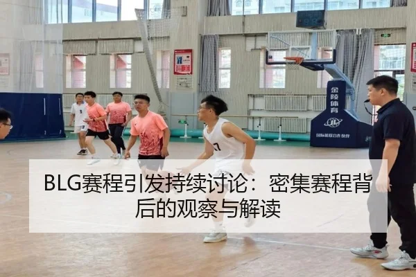 BLG赛程引发持续讨论：密集赛程背后的观察与解读